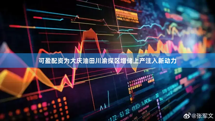 可盈配资为大庆油田川渝探区增储上产注入新动力