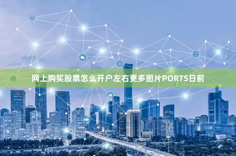 网上购买股票怎么开户左右更多图片PORTS日前
