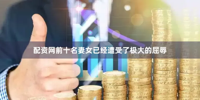 配资网前十名妻女已经遭受了极大的屈辱