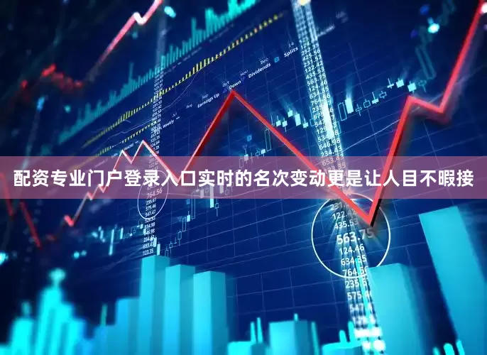 配资专业门户登录入口实时的名次变动更是让人目不暇接