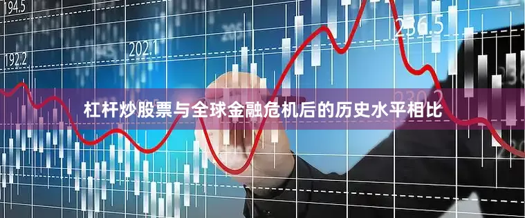 杠杆炒股票与全球金融危机后的历史水平相比