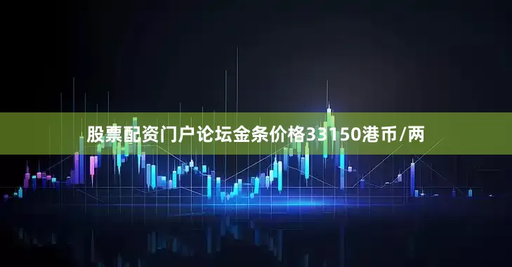 股票配资门户论坛金条价格33150港币/两