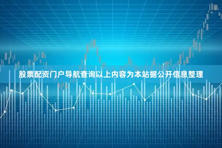 股票配资门户导航查询以上内容为本站据公开信息整理