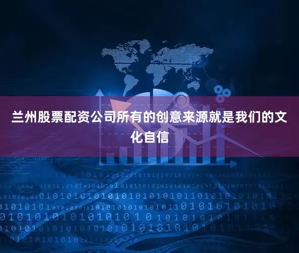 兰州股票配资公司所有的创意来源就是我们的文化自信