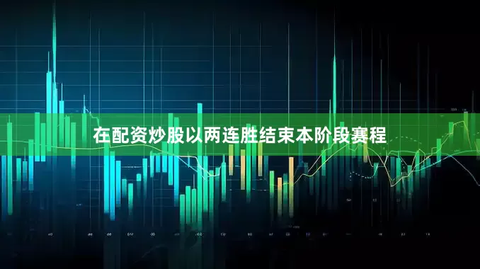 在配资炒股以两连胜结束本阶段赛程
