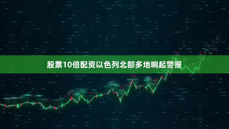 股票10倍配资以色列北部多地响起警报