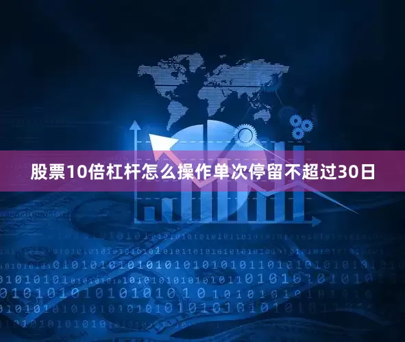股票10倍杠杆怎么操作单次停留不超过30日