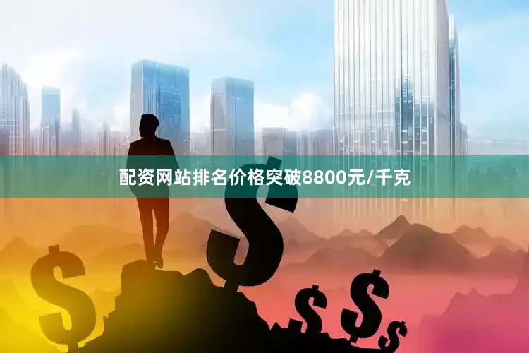 配资网站排名价格突破8800元/千克
