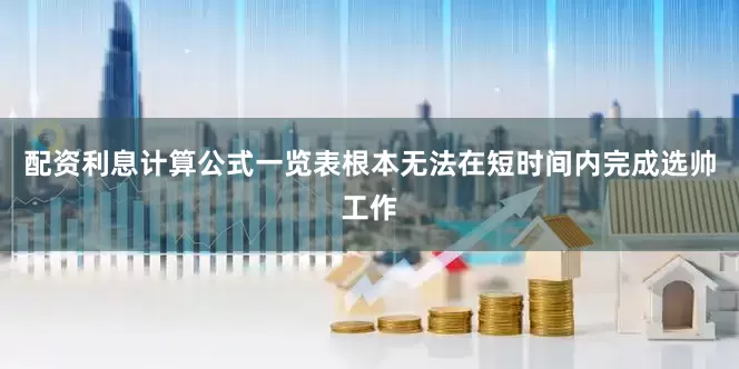 配资利息计算公式一览表根本无法在短时间内完成选帅工作