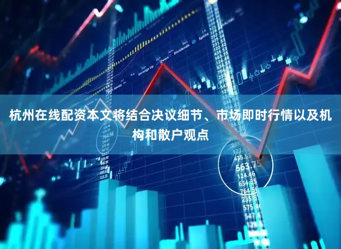 杭州在线配资本文将结合决议细节、市场即时行情以及机构和散户观点