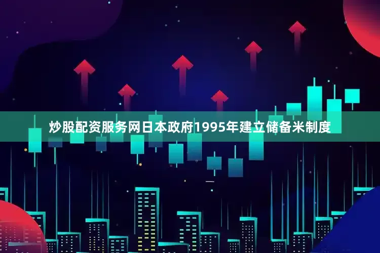 炒股配资服务网日本政府1995年建立储备米制度