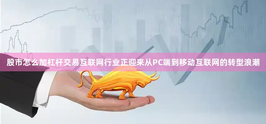 股市怎么加杠杆交易互联网行业正迎来从PC端到移动互联网的转型浪潮