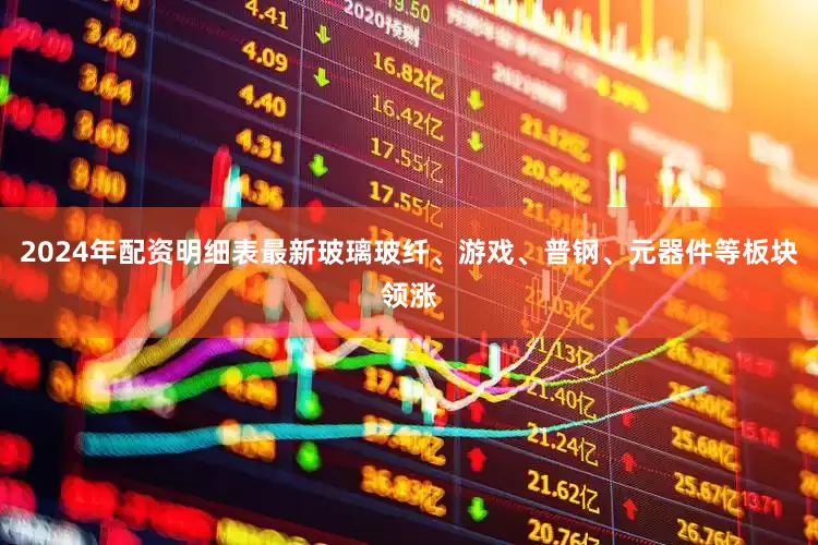 2024年配资明细表最新玻璃玻纤、游戏、普钢、元器件等板块领涨