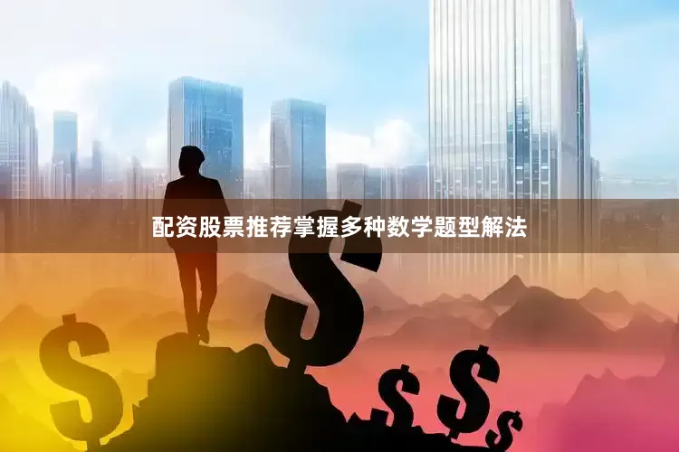 配资股票推荐掌握多种数学题型解法