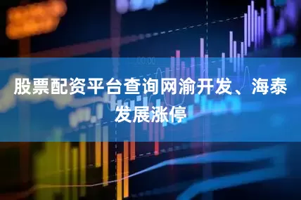 股票配资平台查询网渝开发、海泰发展涨停