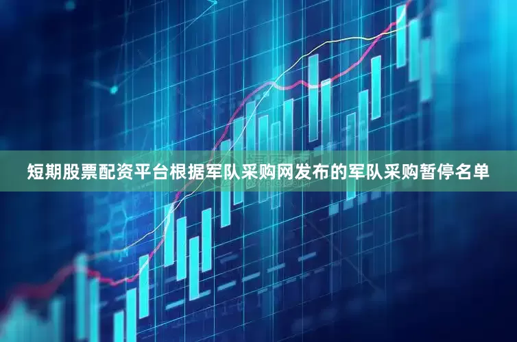 短期股票配资平台根据军队采购网发布的军队采购暂停名单