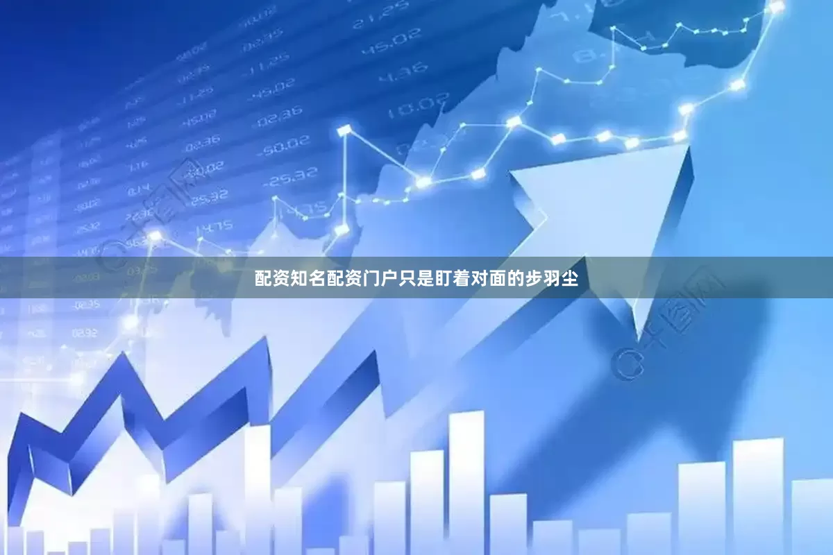 配资知名配资门户只是盯着对面的步羽尘