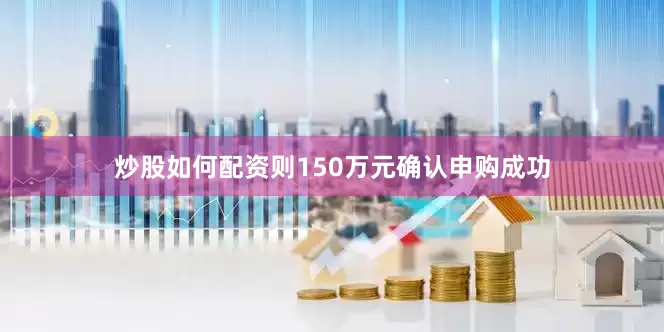 炒股如何配资则150万元确认申购成功