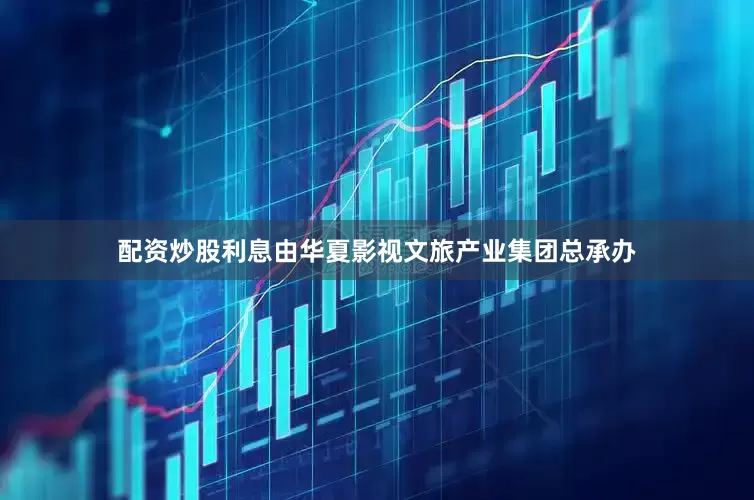 配资炒股利息由华夏影视文旅产业集团总承办