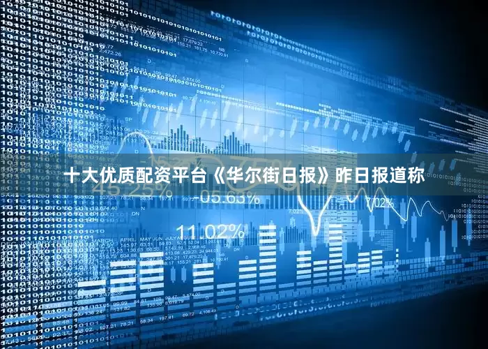十大优质配资平台　　《华尔街日报》昨日报道称