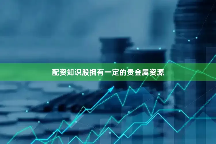 配资知识股拥有一定的贵金属资源