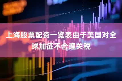 上海股票配资一览表由于美国对全球加征不合理关税