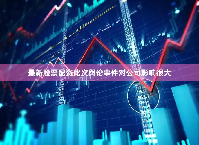 最新股票配资此次舆论事件对公司影响很大