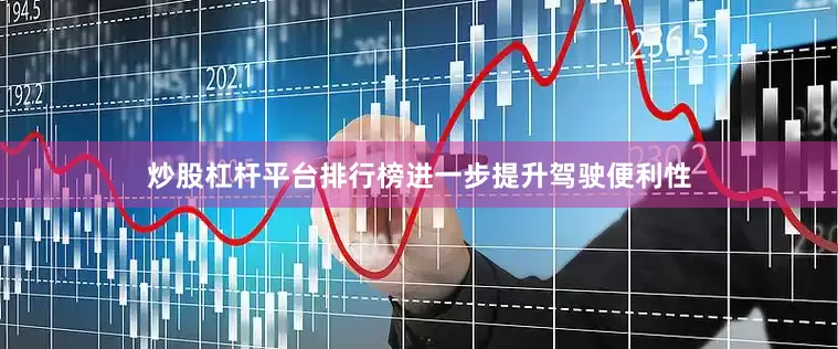 炒股杠杆平台排行榜进一步提升驾驶便利性