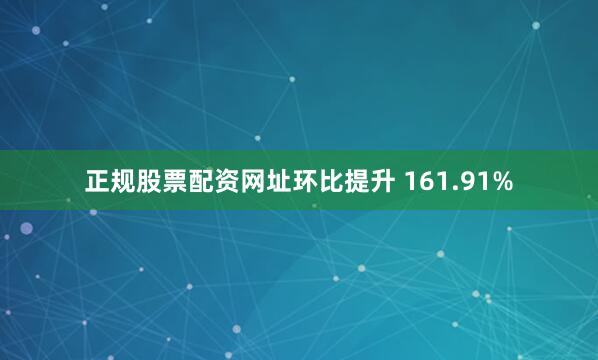 正规股票配资网址环比提升 161.91%