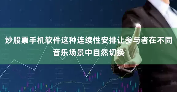 炒股票手机软件这种连续性安排让参与者在不同音乐场景中自然切换