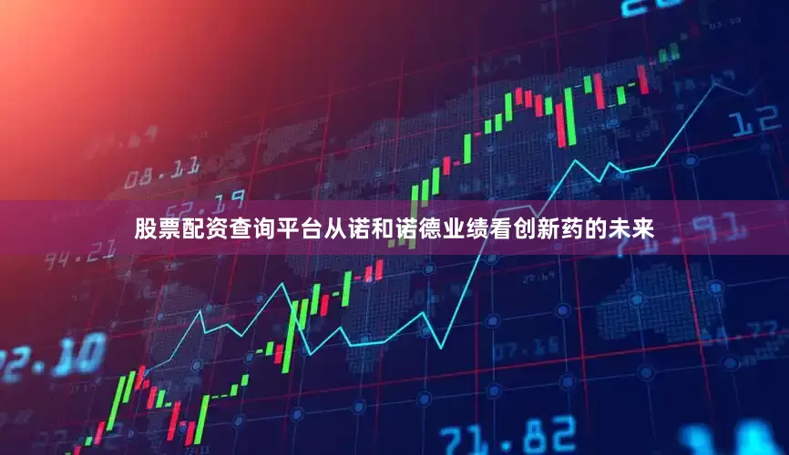 股票配资查询平台从诺和诺德业绩看创新药的未来