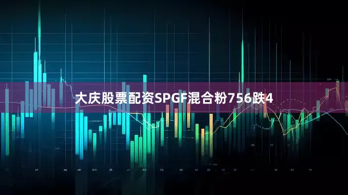 大庆股票配资SPGF混合粉756跌4