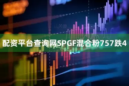 配资平台查询网SPGF混合粉757跌4