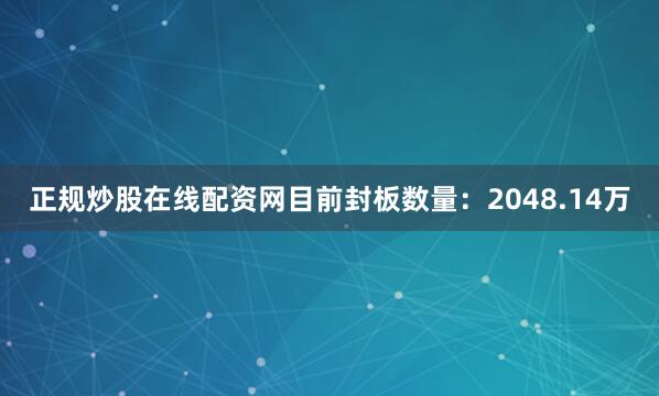 正规炒股在线配资网目前封板数量：2048.14万