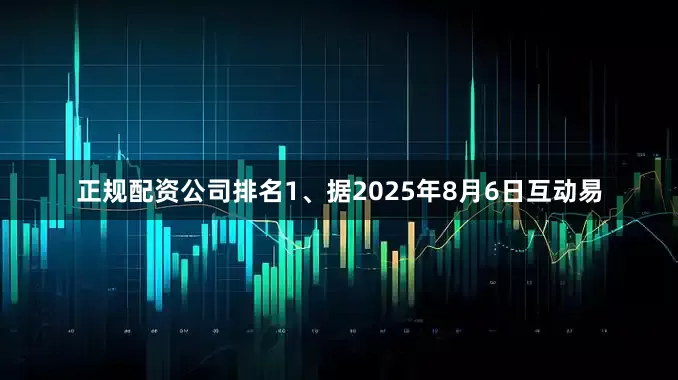 正规配资公司排名1、据2025年8月6日互动易