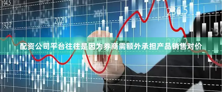 配资公司平台往往是因为券商需额外承担产品销售对价