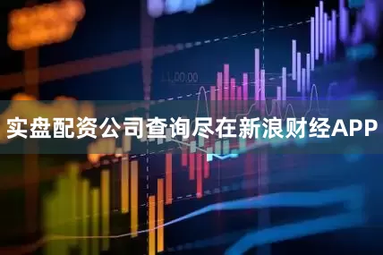 实盘配资公司查询尽在新浪财经APP