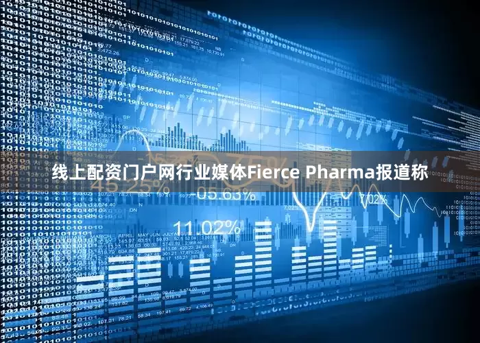 线上配资门户网行业媒体Fierce Pharma报道称