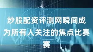 炒股配资评测网瞬间成为所有人关注的焦点比赛