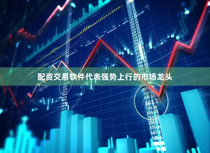 配资交易软件代表强势上行的市场龙头