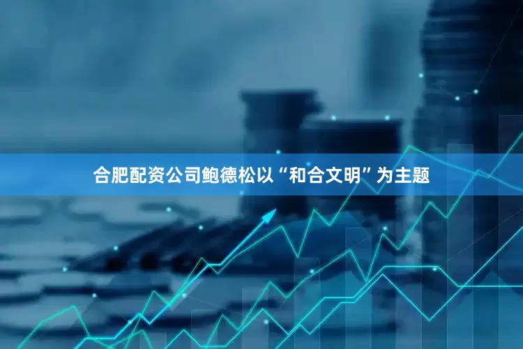 合肥配资公司鲍德松以“和合文明”为主题