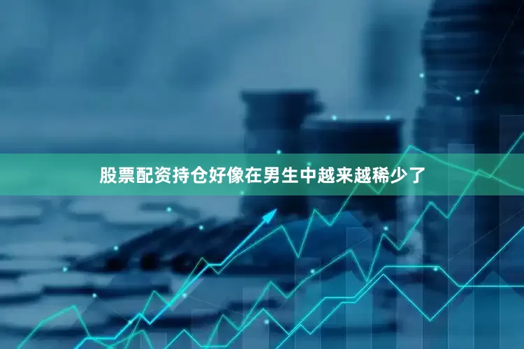 股票配资持仓好像在男生中越来越稀少了