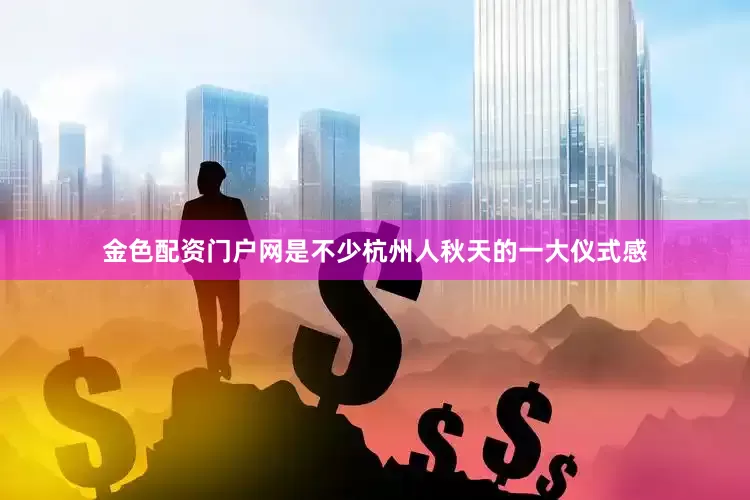金色配资门户网是不少杭州人秋天的一大仪式感
