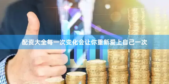 配资大全每一次变化会让你重新爱上自己一次