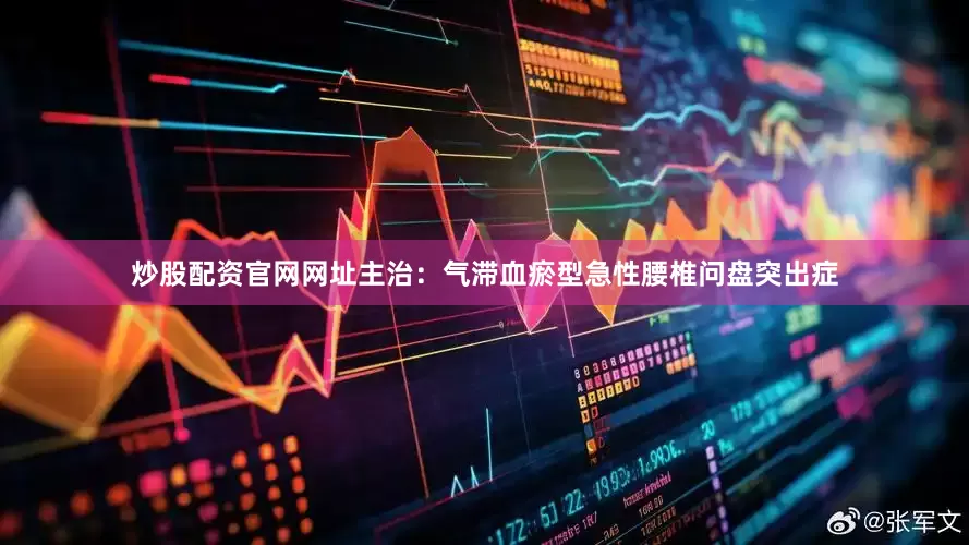 炒股配资官网网址主治：气滞血瘀型急性腰椎问盘突出症