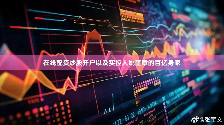 在线配资炒股开户以及实控人姚奎章的百亿身家