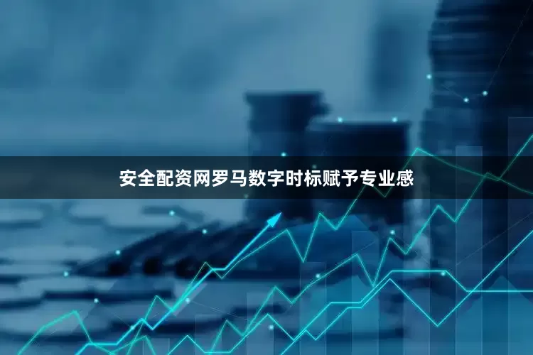 安全配资网罗马数字时标赋予专业感