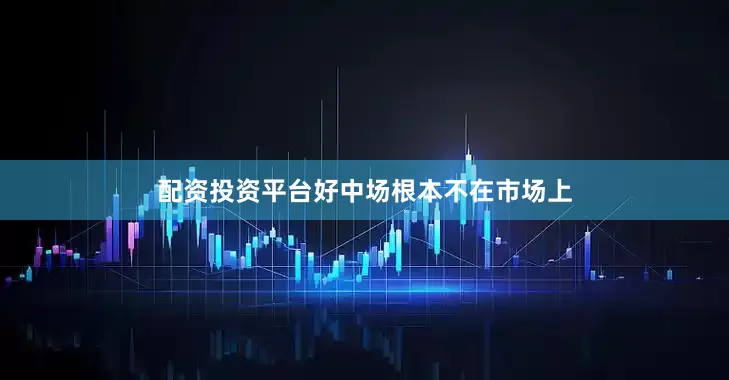 配资投资平台好中场根本不在市场上