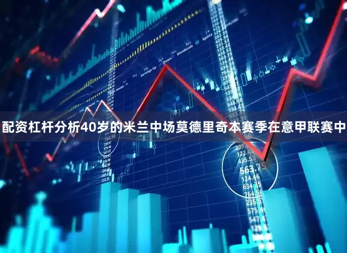 配资杠杆分析40岁的米兰中场莫德里奇本赛季在意甲联赛中