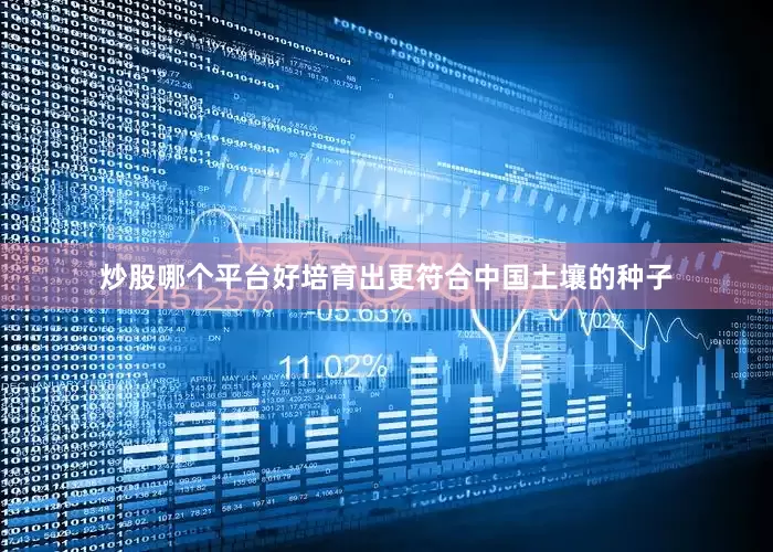 炒股哪个平台好培育出更符合中国土壤的种子